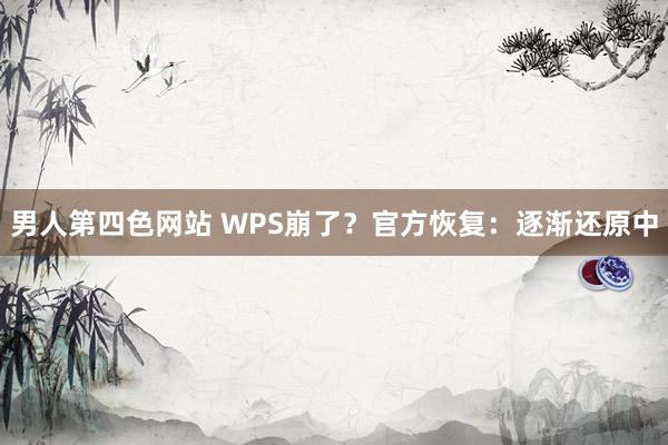 男人第四色网站 WPS崩了？官方恢复：逐渐还原中