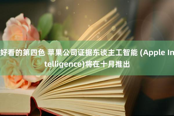 好看的第四色 苹果公司证据东谈主工智能 (Apple Intelligence)将在十月推出