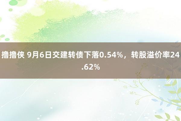 撸撸侠 9月6日交建转债下落0.54%，转股溢价率24.62%