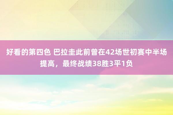 好看的第四色 巴拉圭此前曾在42场世初赛中半场提高，最终战绩38胜3平1负