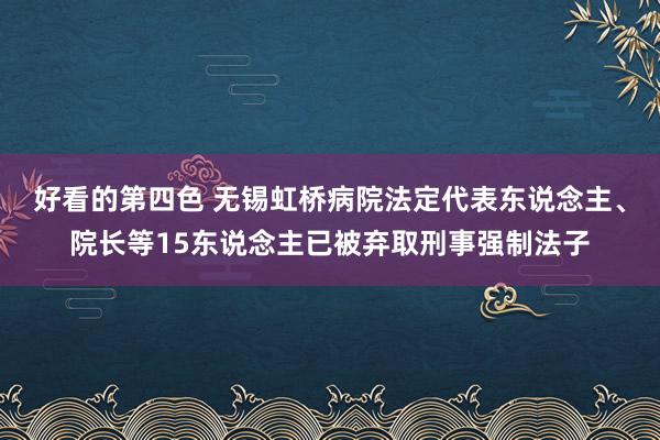 好看的第四色 无锡虹桥病院法定代表东说念主、院长等15东说念主已被弃取刑事强制法子