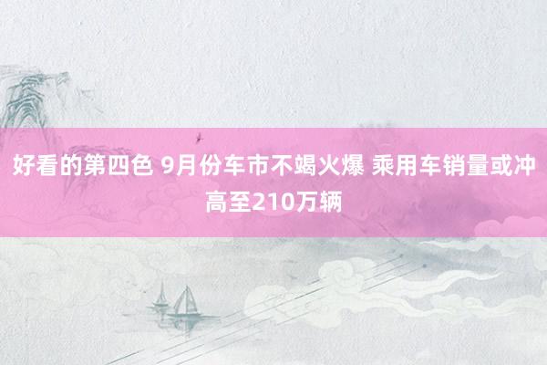 好看的第四色 9月份车市不竭火爆 乘用车销量或冲高至210万辆