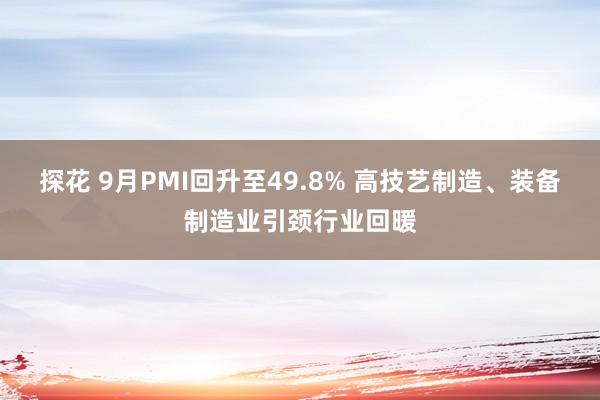 探花 9月PMI回升至49.8% 高技艺制造、装备制造业引颈行业回暖