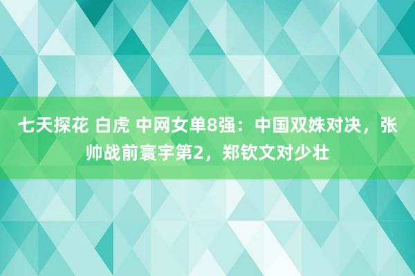 七天探花 白虎 中网女单8强：中国双姝对决，张帅战前寰宇第2，郑钦文对少壮