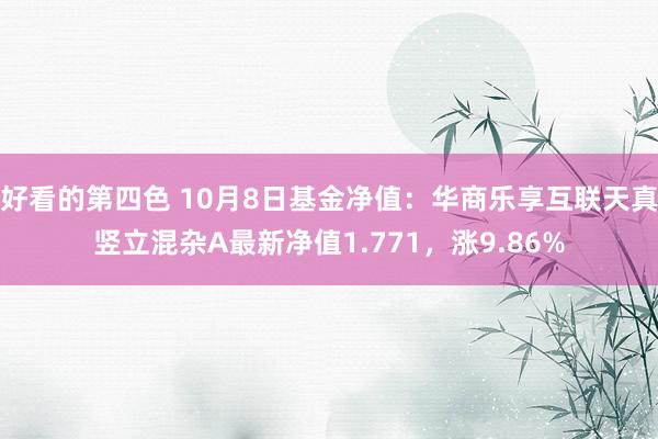 好看的第四色 10月8日基金净值：华商乐享互联天真竖立混杂A最新净值1.771，涨9.86%