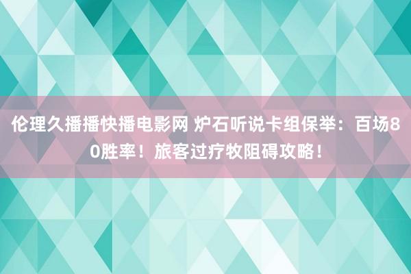 伦理久播播快播电影网 炉石听说卡组保举：百场80胜率！旅客过疗牧阻碍攻略！