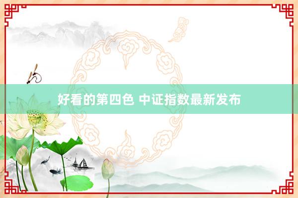 好看的第四色 中证指数最新发布