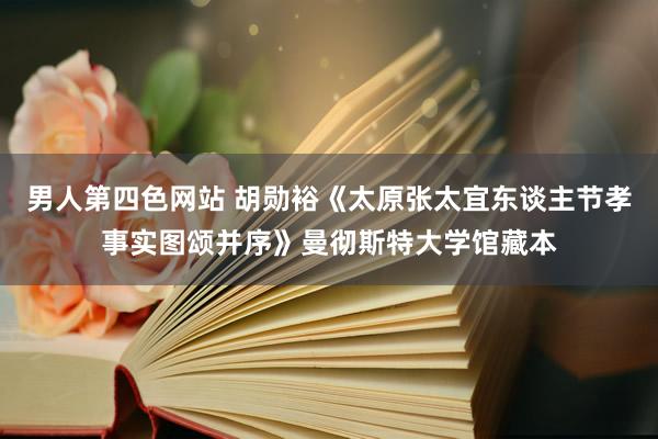 男人第四色网站 胡勋裕《太原张太宜东谈主节孝事实图颂并序》曼彻斯特大学馆藏本