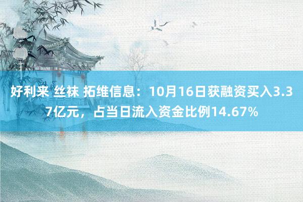 好利来 丝袜 拓维信息：10月16日获融资买入3.37亿元，占当日流入资金比例14.67%