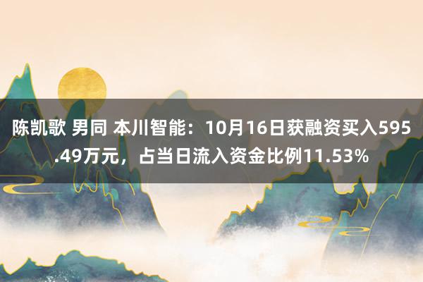 陈凯歌 男同 本川智能：10月16日获融资买入595.49万元，占当日流入资金比例11.53%