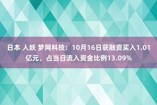 日本 人妖 梦网科技：10月16日获融资买入1.01亿元，占当日流入资金比例13.09%