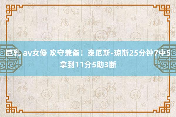 巨乳 av女優 攻守兼备！泰厄斯-琼斯25分钟7中5拿到11分5助3断