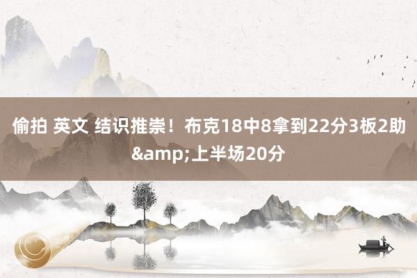 偷拍 英文 结识推崇！布克18中8拿到22分3板2助&上半场20分