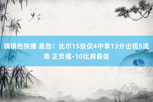 琪琪色快播 差劲！比尔15投仅4中拿13分出现5流毒 正负值-10比肩最低