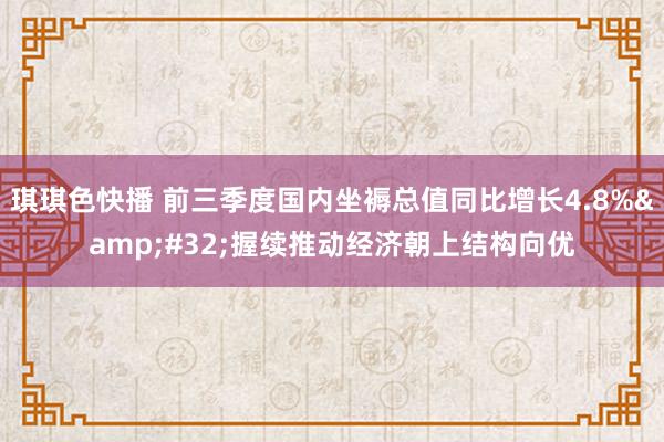 琪琪色快播 前三季度国内坐褥总值同比增长4.8%&#32;握续推动经济朝上结构向优