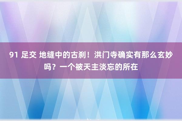 91 足交 地缝中的古刹！洪门寺确实有那么玄妙吗？一个被天主淡忘的所在