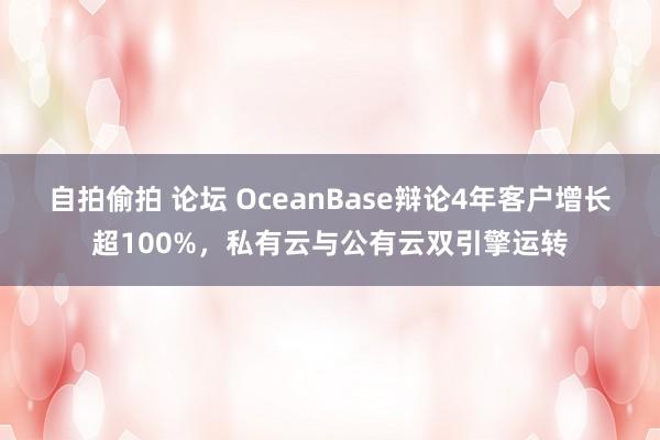 自拍偷拍 论坛 OceanBase辩论4年客户增长超100%，<a href=