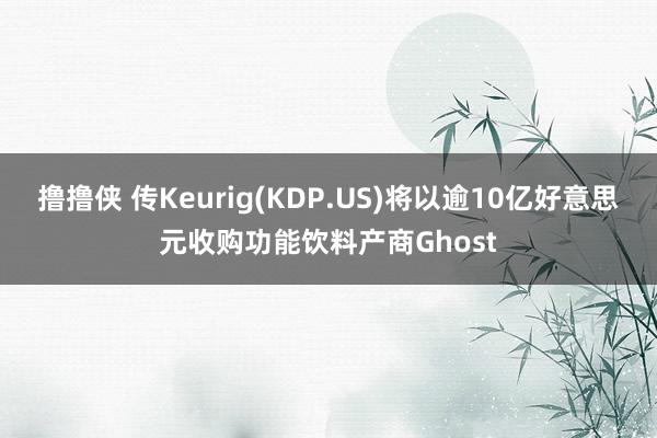 撸撸侠 传Keurig(KDP.US)将以逾10亿好意思元收购功能饮料产商Ghost