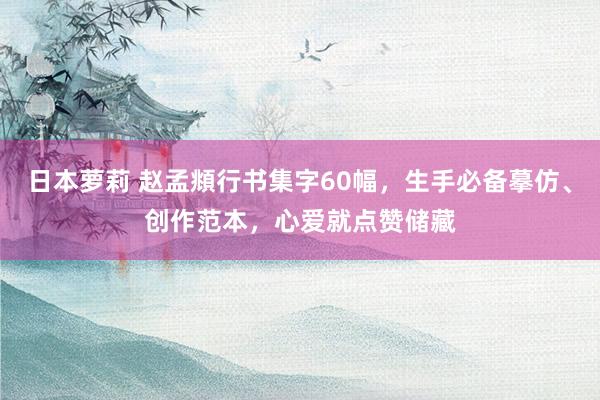 日本萝莉 赵孟頫行书集字60幅，生手必备摹仿、创作范本，心爱就点赞储藏