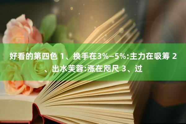 好看的第四色 1、换手在3%—5%:主力在吸筹 2、出水芙蓉:涨在咫尺 3、过