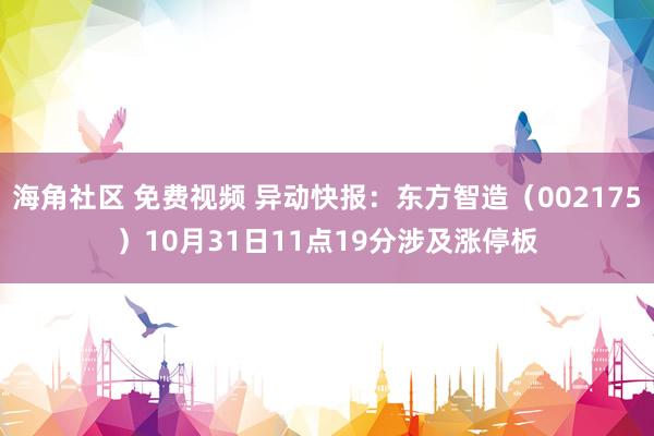 海角社区 免费视频 异动快报：东方智造（002175）10月31日11点19分涉及涨停板