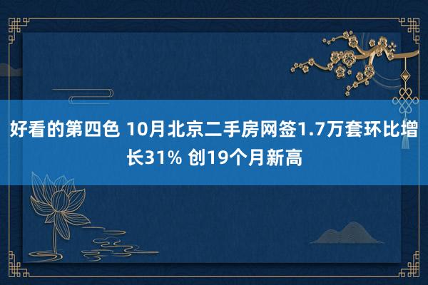 好看的第四色 10月北京二手房网签1.7万套环比增长31% 创19个月新高