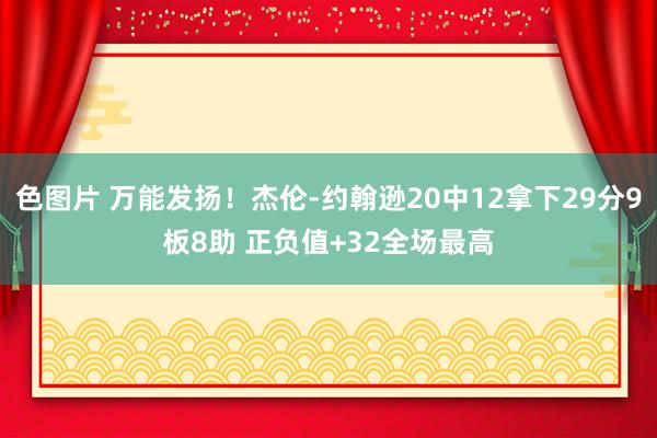 色图片 万能发扬！杰伦-约翰逊20中12拿下29分9板8助 正负值+32全场最高