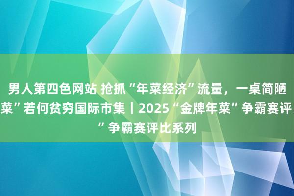 男人第四色网站 抢抓“年菜经济”流量，一桌简陋“南沙菜”若何贫穷国际市集丨2025“金牌年菜”争霸赛评比系列