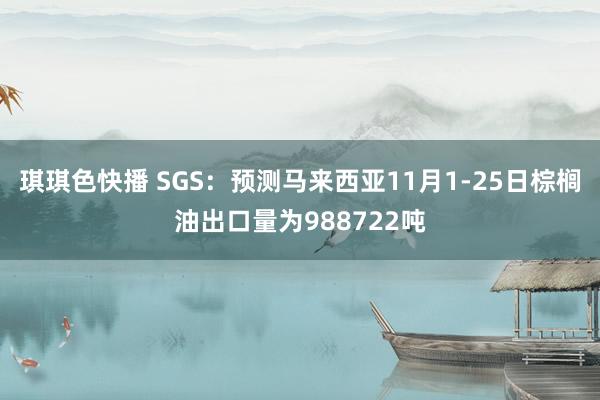 琪琪色快播 SGS：预测马来西亚11月1-25日棕榈油出口量为988722吨