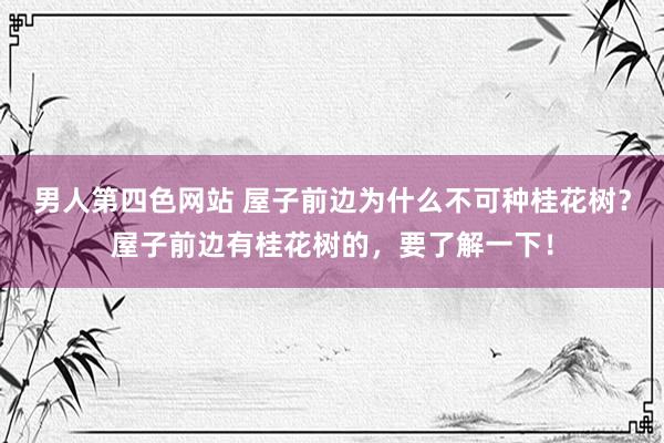 男人第四色网站 屋子前边为什么不可种桂花树？屋子前边有桂花树的，要了解一下！