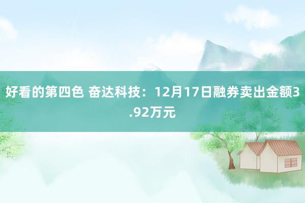 好看的第四色 奋达科技：12月17日融券卖出金额3.92万元