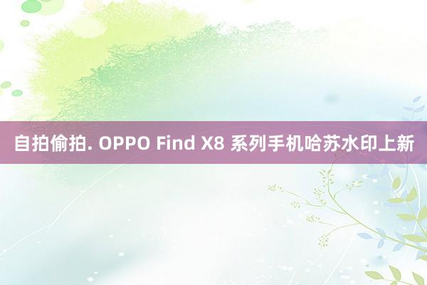 自拍偷拍. OPPO Find X8 系列手机哈苏水印上新