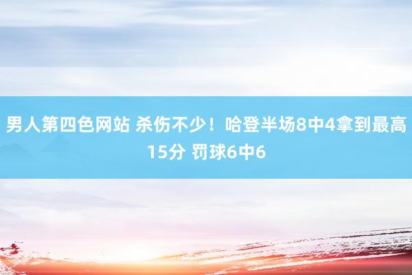 男人第四色网站 杀伤不少！哈登半场8中4拿到最高15分 罚球6中6