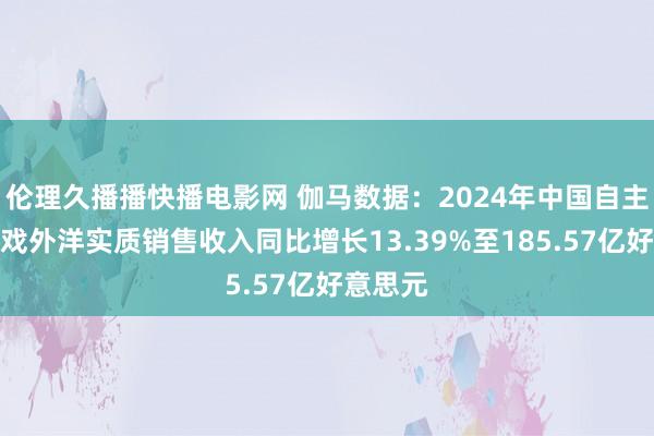 伦理久播播快播电影网 伽马数据：2024年中国自主研发游戏外洋实质销售收入同比增长13.39%至185.57亿好意思元