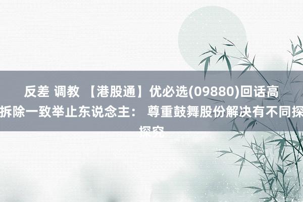 反差 调教 【港股通】优必选(09880)回话高管拆除一致举止东说念主： 尊重鼓舞股份解决有不同探究