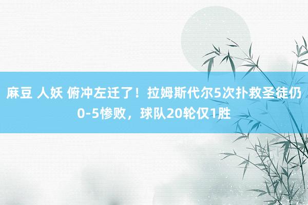 麻豆 人妖 俯冲左迁了！拉姆斯代尔5次扑救圣徒仍0-5惨败，球队20轮仅1胜