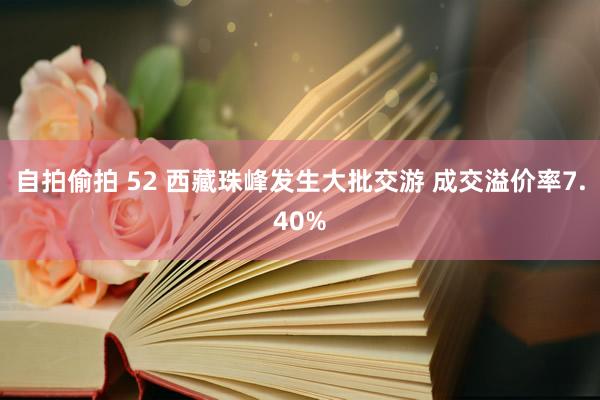 自拍偷拍 52 西藏珠峰发生大批交游 成交溢价率7.40%