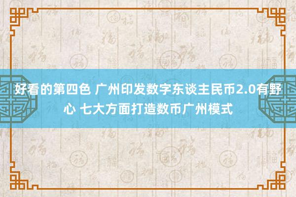 好看的第四色 广州印发数字东谈主民币2.0有野心 七大方面打造数币广州模式