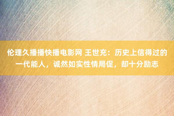 伦理久播播快播电影网 王世充：历史上信得过的一代能人，诚然如实性情局促，却十分励志