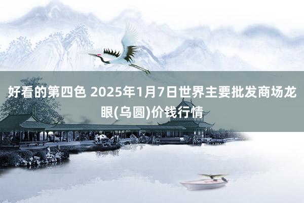 好看的第四色 2025年1月7日世界主要批发商场龙眼(乌圆)价钱行情