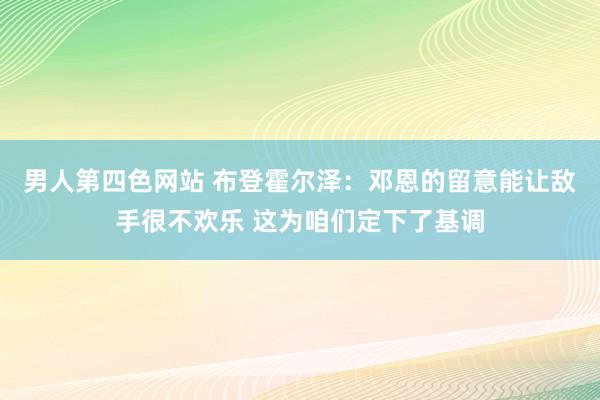 男人第四色网站 布登霍尔泽：邓恩的留意能让敌手很不欢乐 这为咱们定下了基调