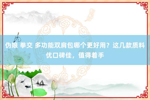 伪娘 拳交 多功能双肩包哪个更好用？这几款质料优口碑佳，值得着手