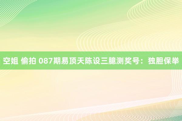 空姐 偷拍 087期易顶天陈设三臆测奖号：独胆保举